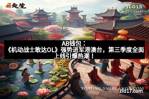 AB钱包：《机动战士敢达OL》强势进军港澳台，第三季度全面上线引爆热潮！